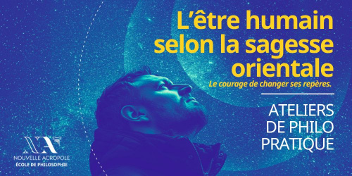 Atelier de philosophie pratique - L’être humain selon la sagesse orientale, le courage de changer ses repères